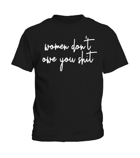 Women Dont Owe You Shit Feminist Dont Owe You Kids T-Shirt