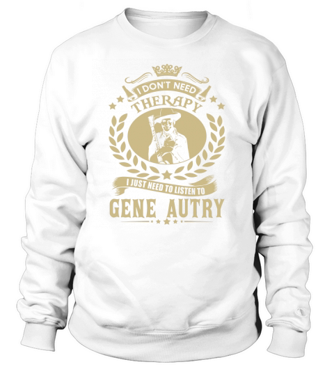 I Dont Need Therapy I Just Need To Listen To Gene Autry TShirt Sweatshirt Unisex