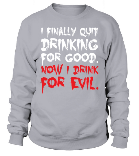 I Finally Quit Drinking For Good Now I Drink Evil Sweatshirt Unisex