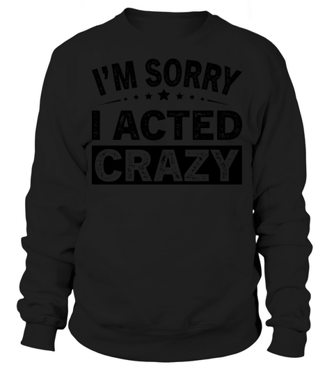 Im Sorry I Acted Crazy Sweatshirt Unisex