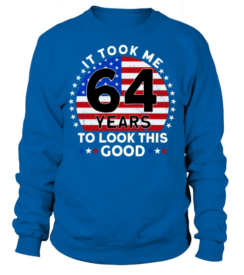 It Took Me 64 Years To Look This Good Birthday Sweatshirt Unisex