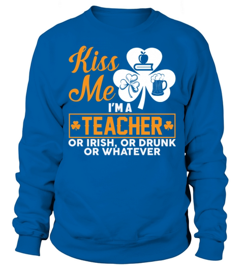 Kiss Me Im A Teacher Or Irish Or Drunk Whatever Sweatshirt Unisex