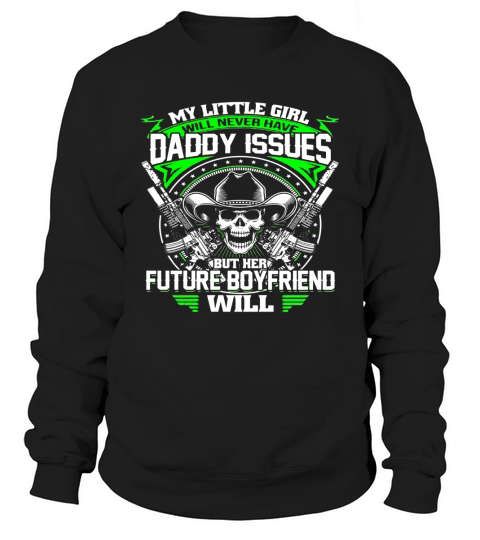 My Little Girl Will Never Have Daddy Issues Future Boyfriend Sweatshirt Unisex