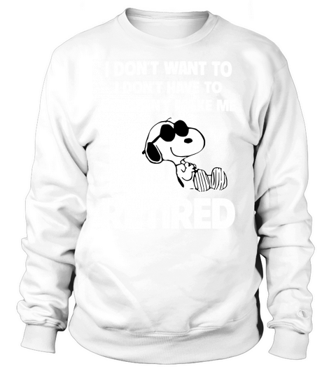 Snoopy I dont want to I dont have to you cant make me Im retired shirt Sweatshirt Unisex