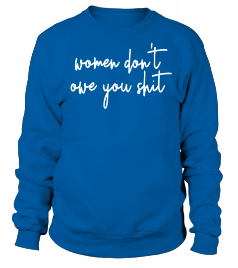 Women Dont Owe You Shit Feminist Dont Owe You Sweatshirt Unisex
