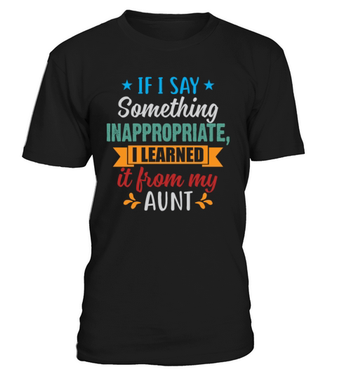 Something Inappropriate I Learned It From My Aunt T-Shirt Unisex