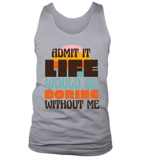 Admit it - Life would be boring without me Tank Top Unisex