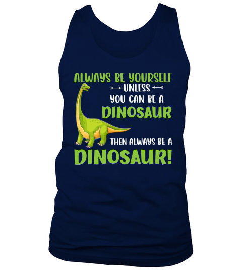 Always be yourself unless you can be a dinosaur then always be a dinosaur Tank Top Unisex