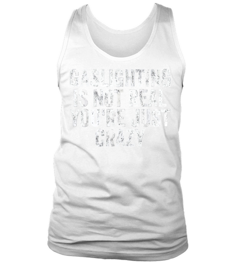 Gaslighting Is Not Real Youre Just Crazy Funny Tank Top Unisex