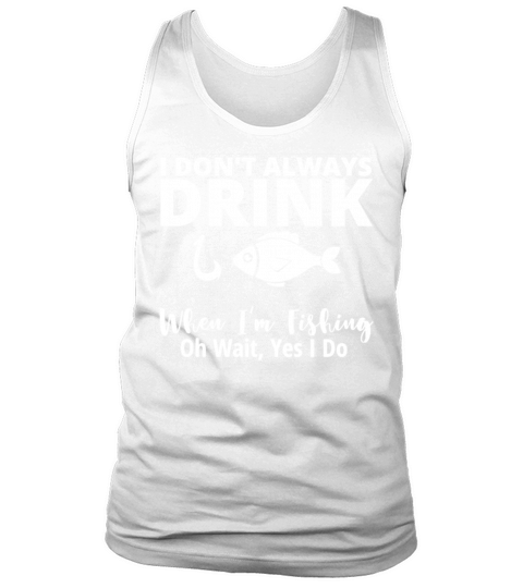 I Dont Always Drink When Im Fishing Funny Tank Top Unisex