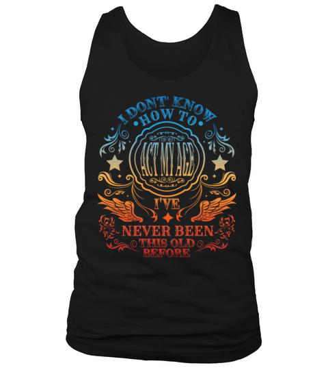 I Dont Know How To Act Ive Never Been This Oldol Tank Top Unisex