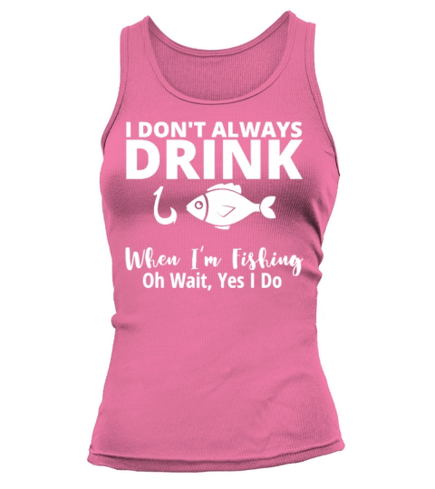 I Dont Always Drink When Im Fishing Funny Tank top Woman