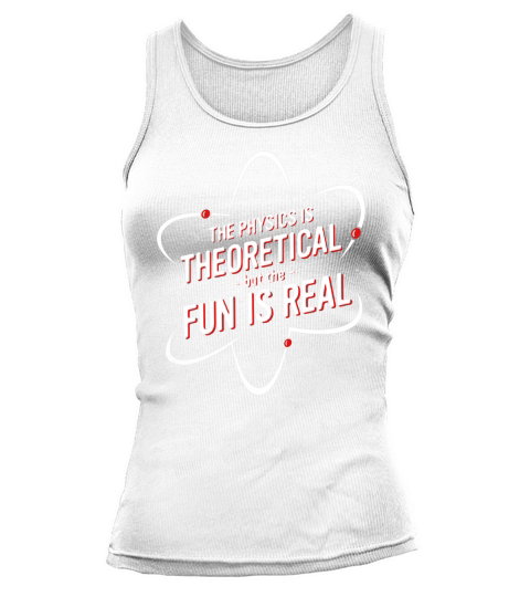 THE PHYSICS IS THEORETICAL BUT THE FUN IS REAL SHIRT Tank top Woman