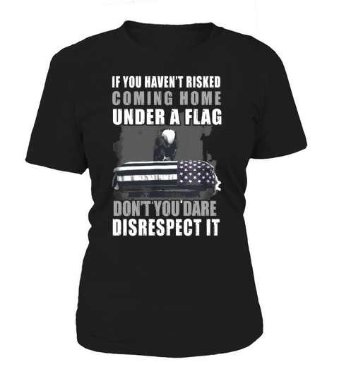 if you havent risked coming home under a flag dont you dare disrespect it shirt Women's T-Shirt