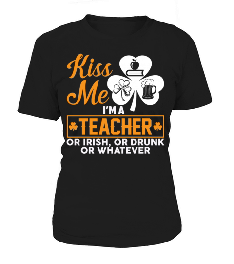 Kiss Me Im A Teacher Or Irish Or Drunk Whatever Women's T-Shirt