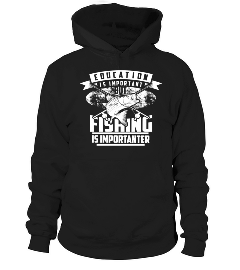 Education Is Important But Fishing Is Importanter Shirt Gift Hoodie Unisex