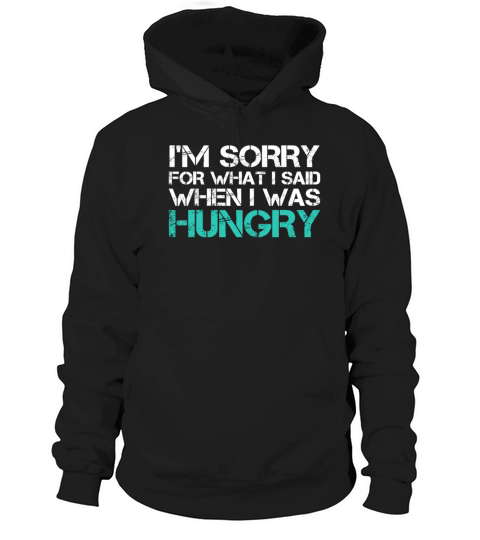 Im Sorry For What I Said When I Was Hungry Funny Hoodie Unisex
