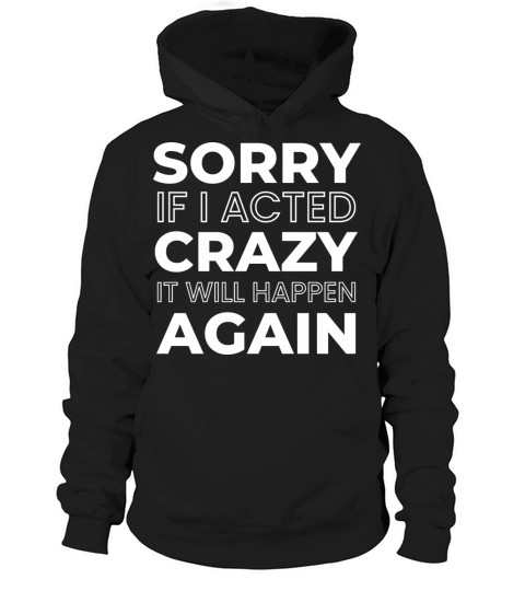 Sorry If I Acted Crazy It Will Happen Again Hoodie Unisex