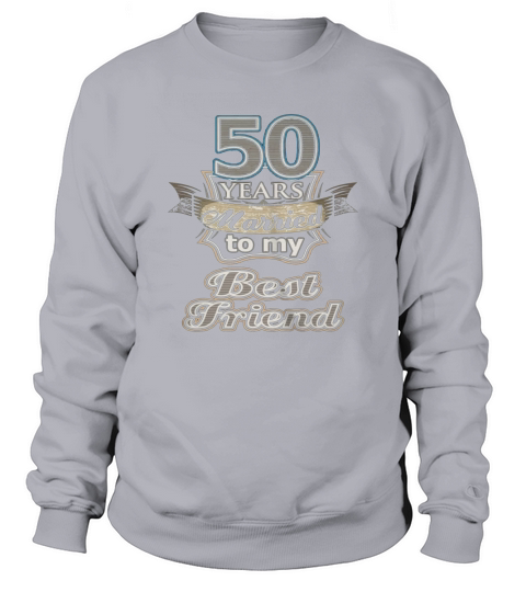 50 years married to my best friend Sweatshirt Unisex