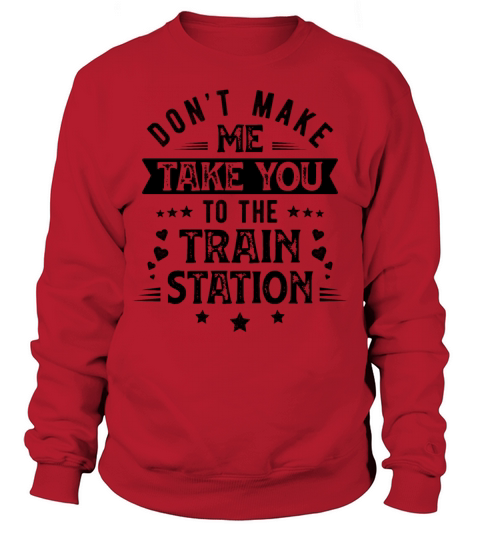 don t make me take you to the Train Station Sweatshirt Unisex