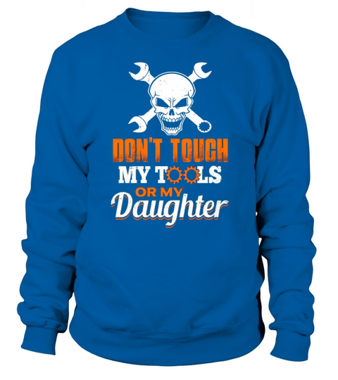 Dont Touch My Tools or My Daughter Mechanic Father T-Shirt Sweatshirt Unisex