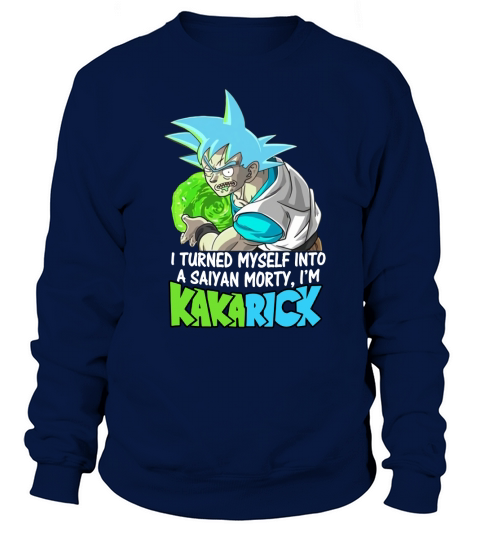 I turned myself into a saiyan morty I am kakarick Sweatshirt Unisex