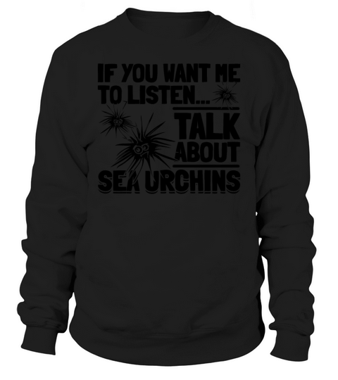 If You Want Me To Listen Talk About Sea Urchins Sweatshirt Unisex