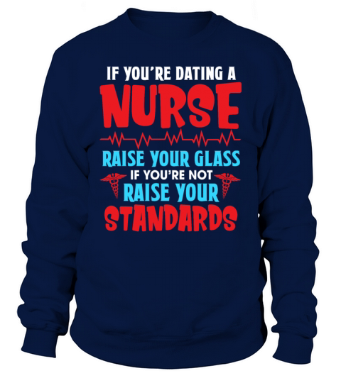 If Youre Dating A Nurse Raise Your Glass Sweatshirt Unisex