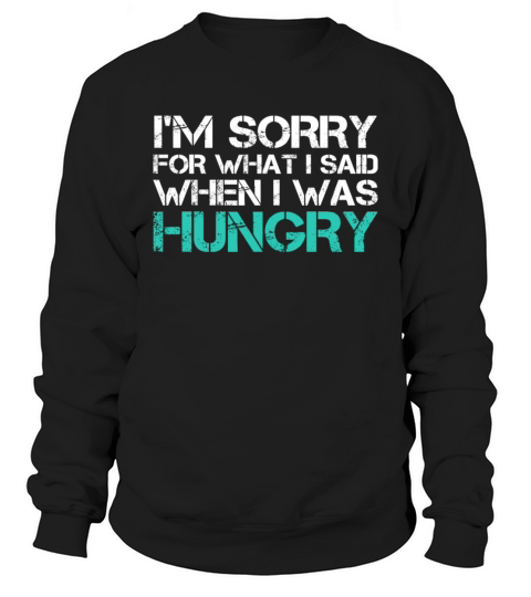 Im Sorry For What I Said When I Was Hungry Funny Sweatshirt Unisex