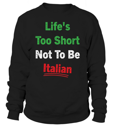 Lifes Too Short Not To Be Italian Quote Sweatshirt Unisex