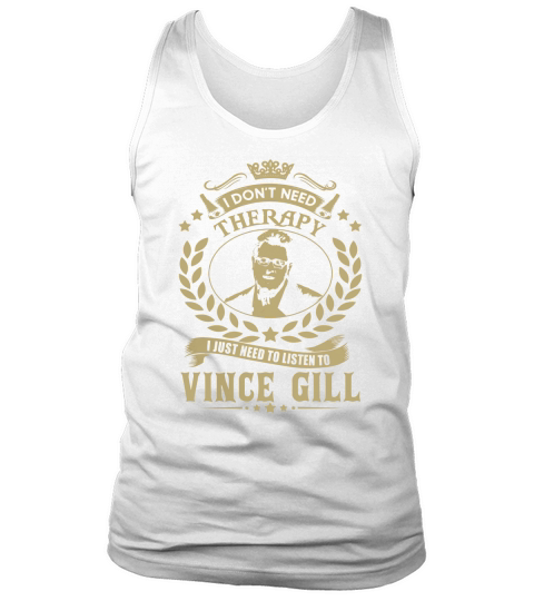 I Dont Need Therapy I Just Need To Listen To Vince Gill TShirt Tank Top Unisex