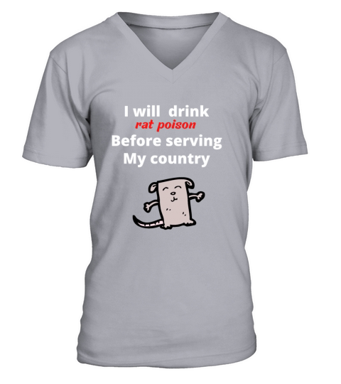 I will drink rat poison before serving my country V-Neck T-shirt