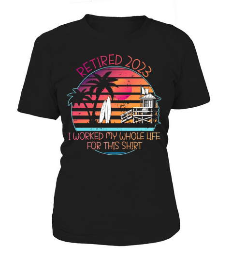 RETIRED 2023 I WORKED MY WHOLE LIFE FOR THIS SHIRT Women's T-Shirt