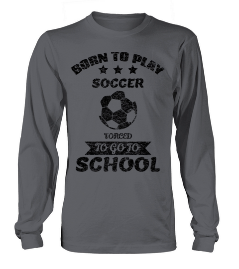 Born To Play Soccer Forced To Go To School Long sleeved Unisex