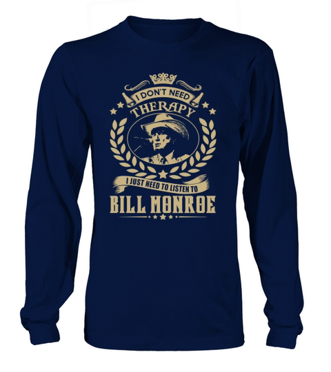 I Dont Need Therapy I Just Need To Listen To Bill Monroe TShirt Long sleeved Unisex
