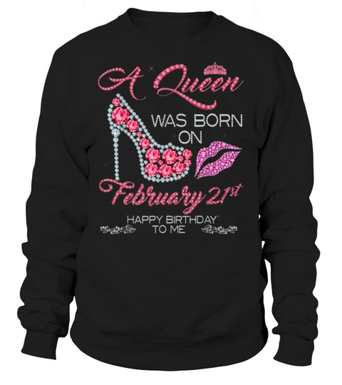 A Queen Was Born On February 21st Happy Birthday To Me Sweatshirt Unisex