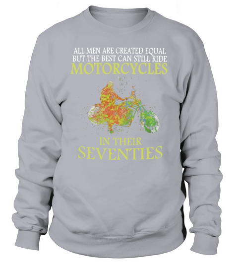 All men are created equal but the best can still ride motorcycles in their seventies Sweatshirt Unisex
