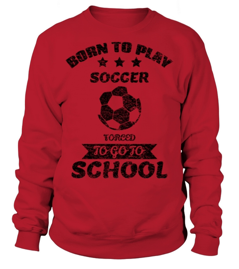 Born To Play Soccer Forced To Go To School Sweatshirt Unisex