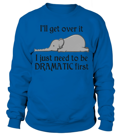 Elephant i’ll get over it i just need to be dramatic first shirt Sweatshirt Unisex