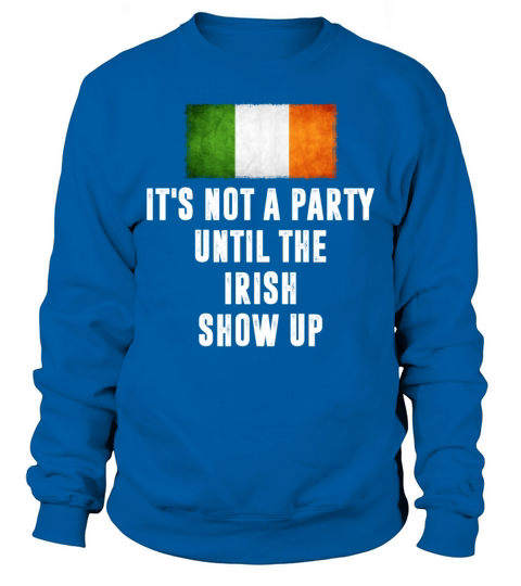 Its Not A Party Until The Irish Show Up Funny Sweatshirt Unisex