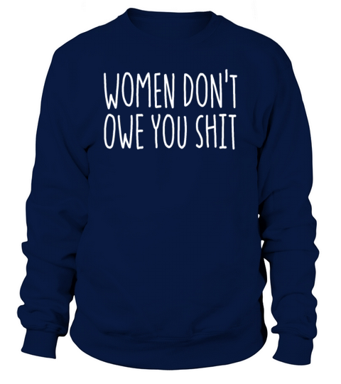 Women Dont Owe You Shit Feminist Dont Owe You Sweatshirt Unisex