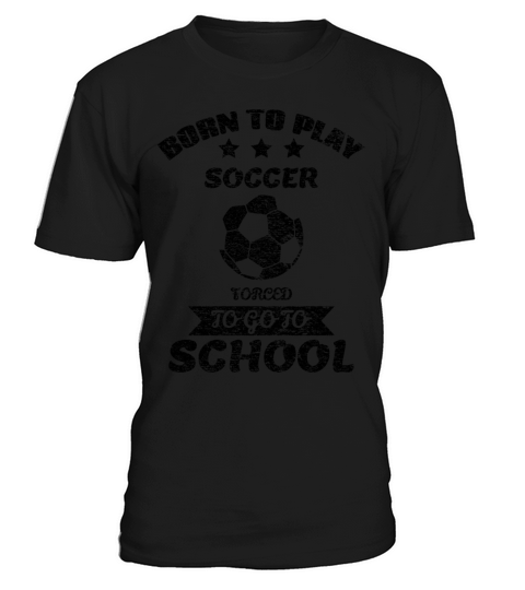 Born To Play Soccer Forced To Go To School T-Shirt Unisex
