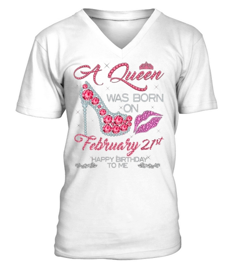 A Queen Was Born On February 21st Happy Birthday To Me V-Neck T-shirt