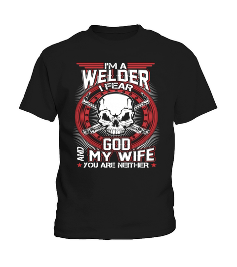 Im A Welder I Fear God And My Wife Kids T-Shirt