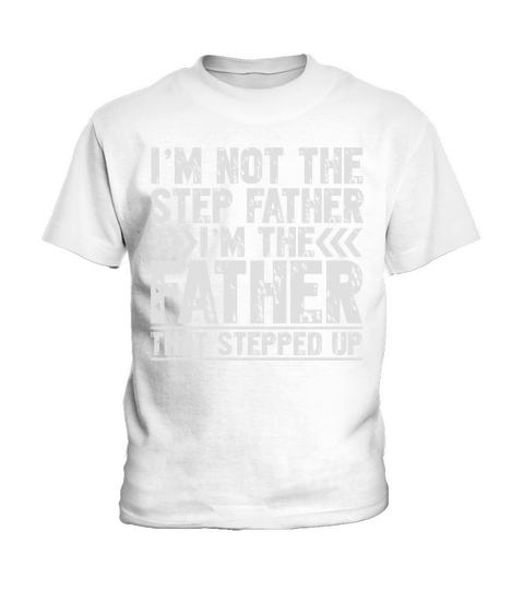 Im Not The Step Father Shirt Im The Father That Stepped Up Kids T-Shirt