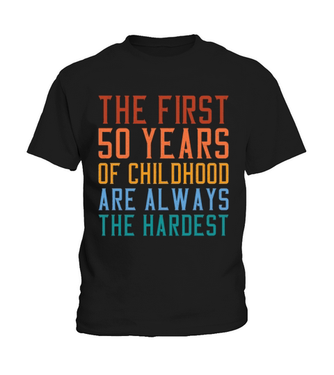 The First 50 Years Of Childhood Are The Hardest Kids T-Shirt