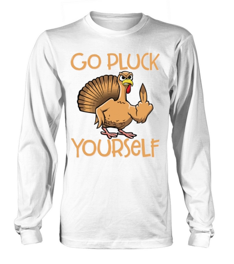 Go Pluck Yourself Funny Turkey Sassy Thanksgiving Long sleeved Unisex
