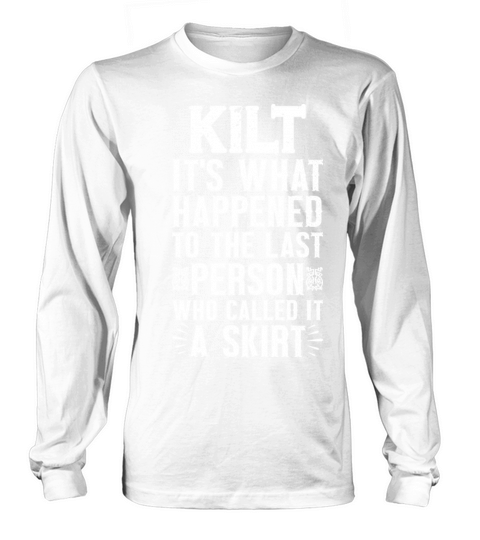 Kilt Its what happened to last person who called Long sleeved Unisex