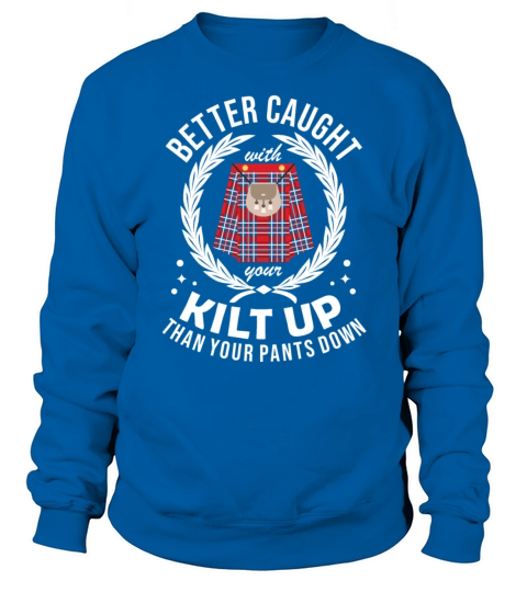 Better Caught With Your Kilt Up Than Your Pants Sweatshirt Unisex