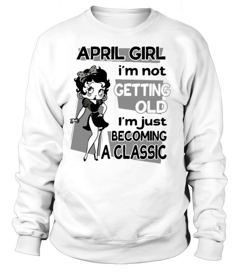 Betty Boop April Girl i’m not getting old i’m just becoming a classic shirt Sweatshirt Unisex